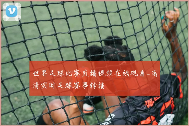 世界足球比赛直播视频在线观看_高清实时足球赛事转播