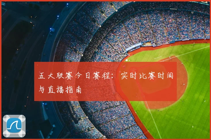 五大联赛今日赛程:实时比赛时间与直播指南