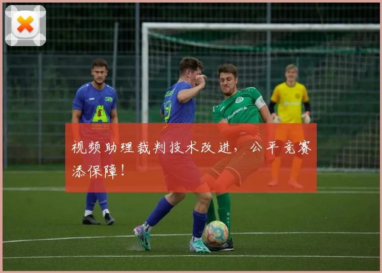 视频助理裁判技术改进，公平竞赛添保障！