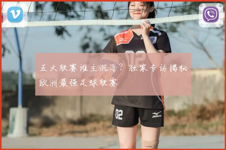 五大联赛谁主沉浮?独家专访揭秘欧洲最强足球联赛
