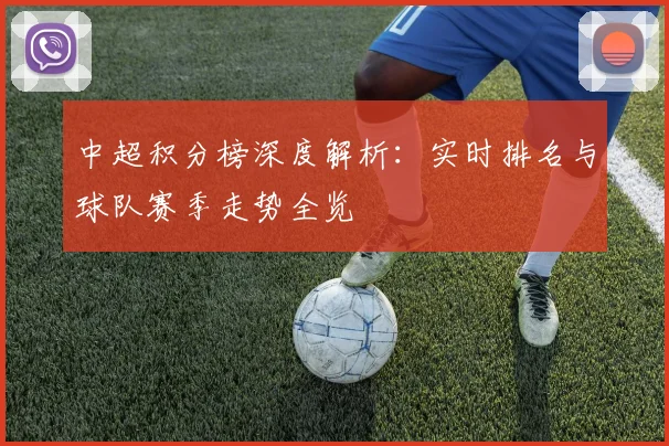 中超积分榜深度解析:实时排名与球队赛季走势全览