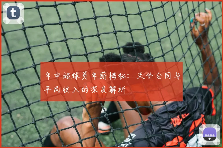 年中超球员年薪揭秘：天价合同与平民收入的深度解析