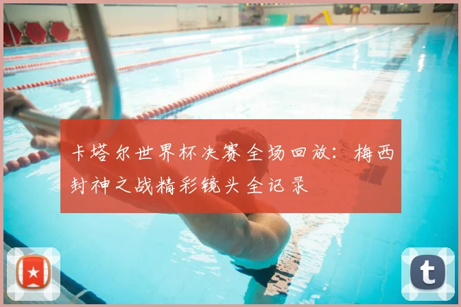卡塔尔世界杯决赛全场回放：梅西封神之战精彩镜头全记录