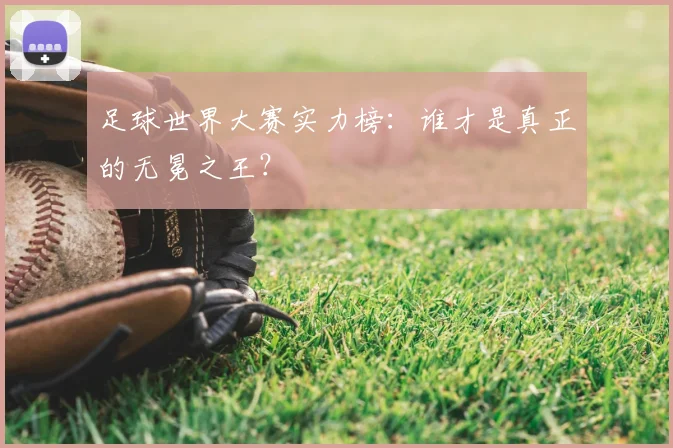 足球世界大赛实力榜：谁才是真正的无冕之王？