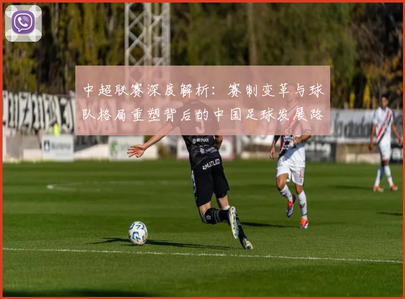 中超联赛深度解析：赛制变革与球队格局重塑背后的中国足球发展路径_20260611140759