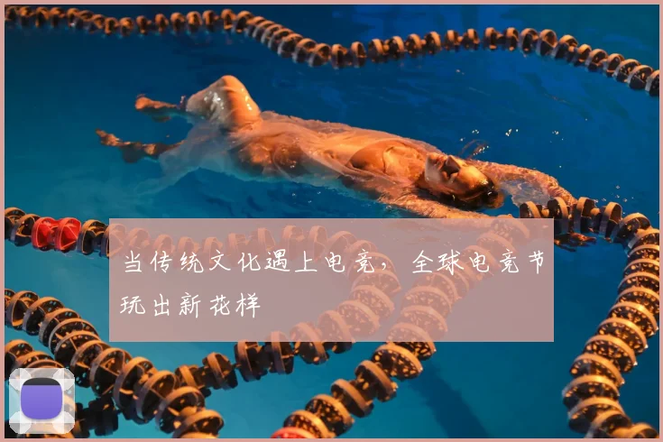 当传统文化遇上电竞，全球电竞节玩出新花样
