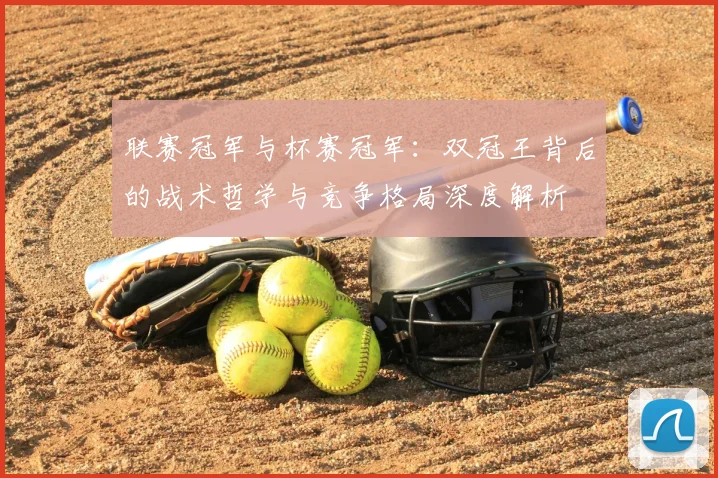 联赛冠军与杯赛冠军：双冠王背后的战术哲学与竞争格局深度解析