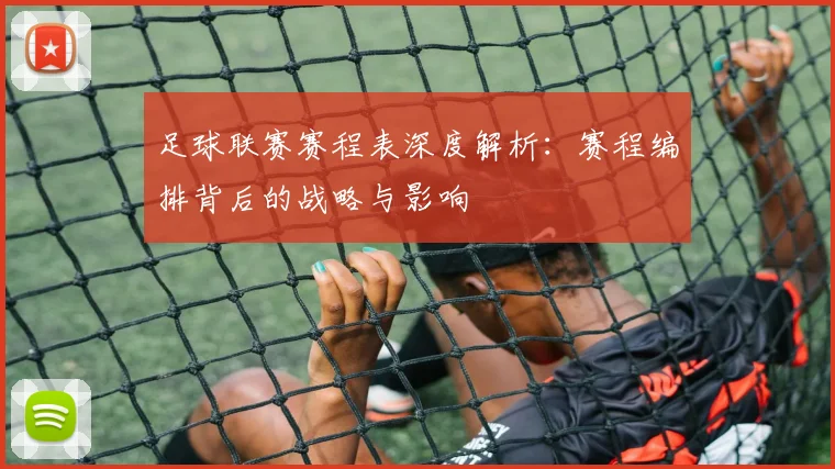 足球联赛赛程表深度解析：赛程编排背后的战略与影响