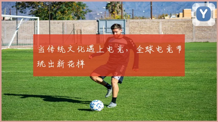 当传统文化遇上电竞，全球电竞节玩出新花样