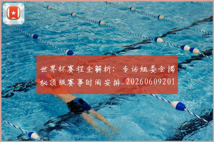 世界杯赛程全解析：专访组委会揭秘顶级赛事时间安排_20260609201331
