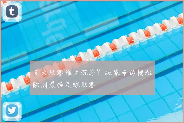 五大联赛谁主沉浮?独家专访揭秘欧洲最强足球联赛