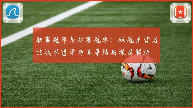 联赛冠军与杯赛冠军：双冠王背后的战术哲学与竞争格局深度解析