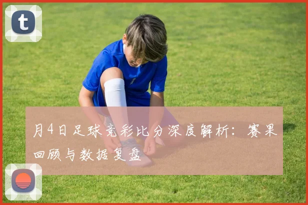 月4日足球竞彩比分深度解析:赛果回顾与数据复盘