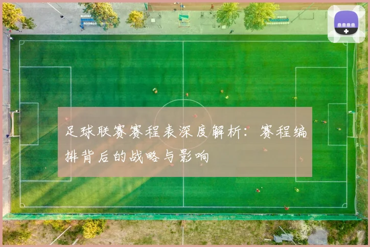 足球联赛赛程表深度解析：赛程编排背后的战略与影响