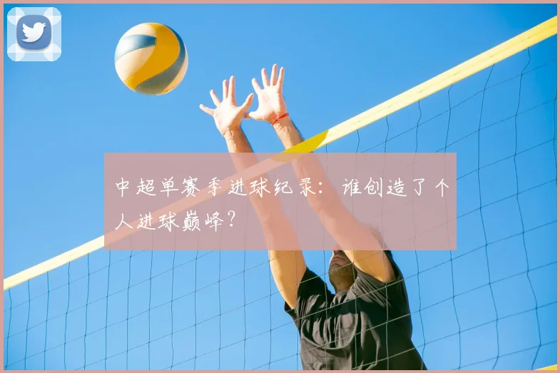中超单赛季进球纪录:谁创造了个人进球巅峰?