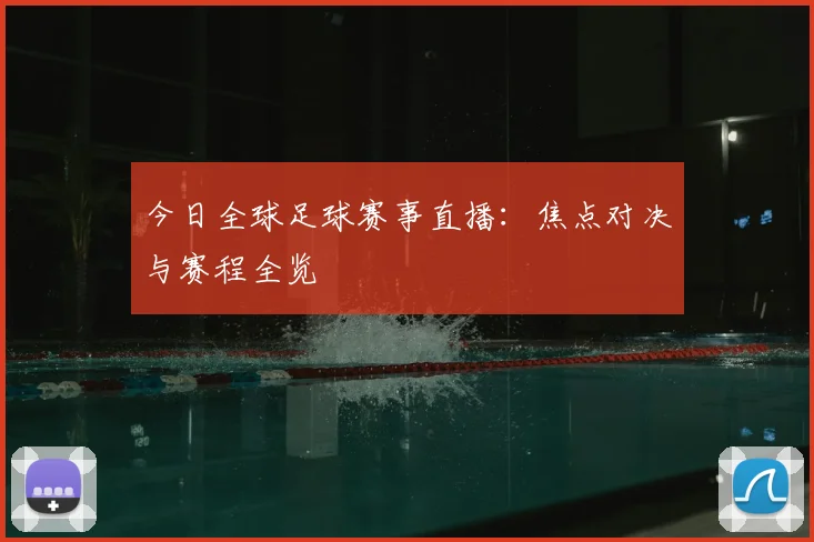 今日全球足球赛事直播：焦点对决与赛程全览