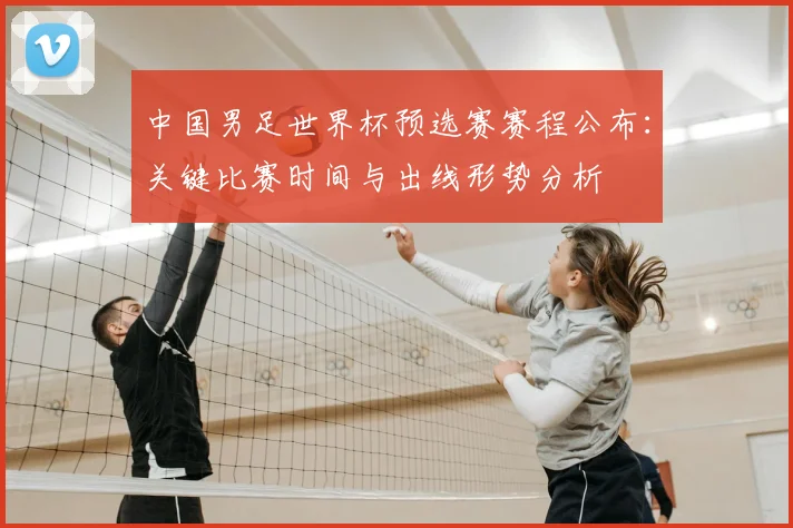 中国男足世界杯预选赛赛程公布：关键比赛时间与出线形势分析
