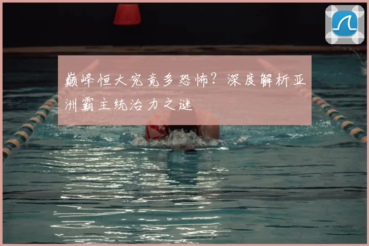 巅峰恒大究竟多恐怖?深度解析亚洲霸主统治力之谜