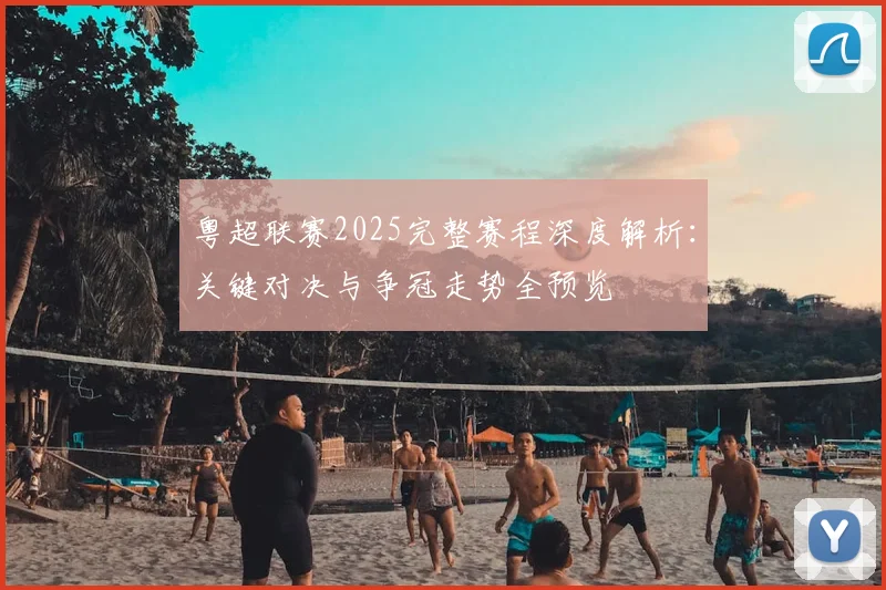 粤超联赛2025完整赛程深度解析:关键对决与争冠走势全预览