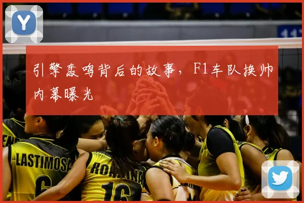 引擎轰鸣背后的故事，F1车队换帅内幕曝光