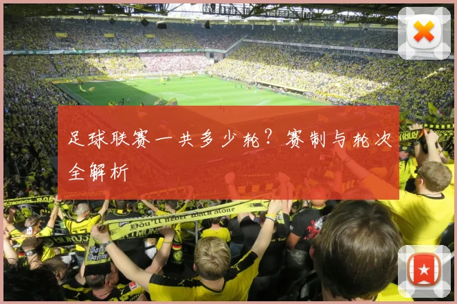足球联赛一共多少轮?赛制与轮次全解析